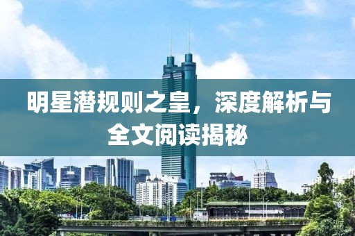 明星潜规则之皇，深度解析与全文阅读揭秘