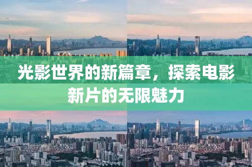 光影世界的新篇章，探索电影新片的无限魅力