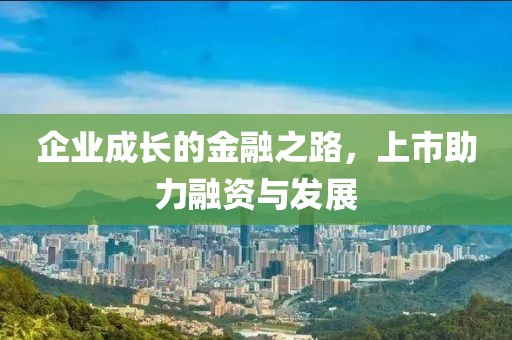 企业成长的金融之路，上市助力融资与发展