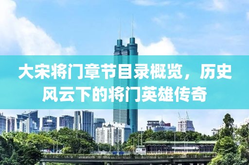 大宋将门章节目录概览，历史风云下的将门英雄传奇