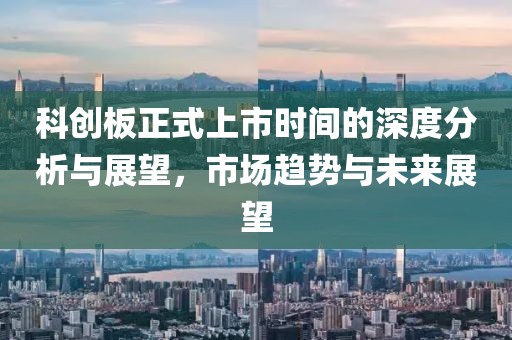 科创板正式上市时间的深度分析与展望，市场趋势与未来展望