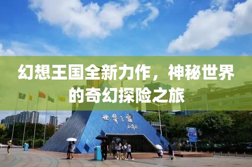 幻想王国全新力作，神秘世界的奇幻探险之旅