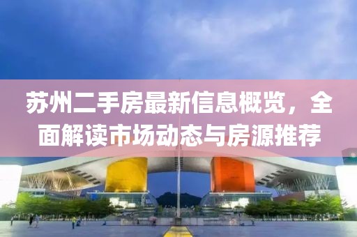 苏州二手房最新信息概览，全面解读市场动态与房源推荐