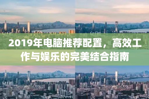 2019年电脑推荐配置，高效工作与娱乐的完美结合指南