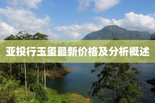 亚投行玉玺最新价格及分析概述