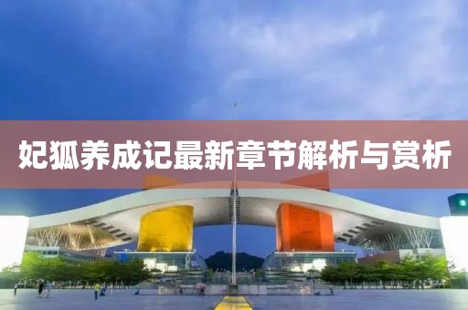 妃狐养成记最新章节解析与赏析