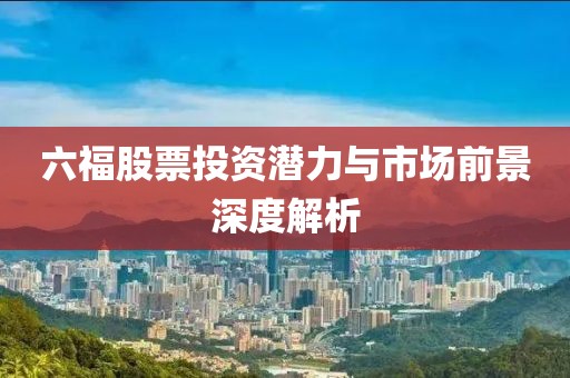 六福股票投资潜力与市场前景深度解析