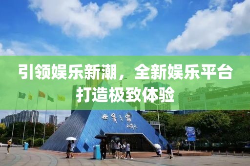 引领娱乐新潮，全新娱乐平台打造极致体验