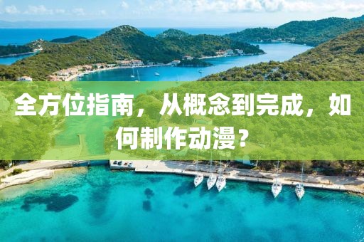 全方位指南，从概念到完成，如何制作动漫？
