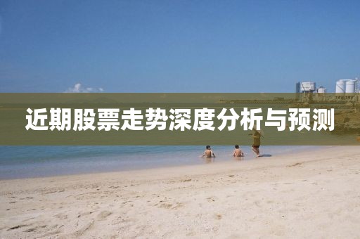 近期股票走势深度分析与预测