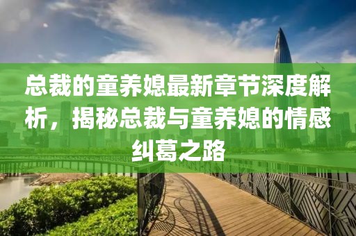 总裁的童养媳最新章节深度解析，揭秘总裁与童养媳的情感纠葛之路
