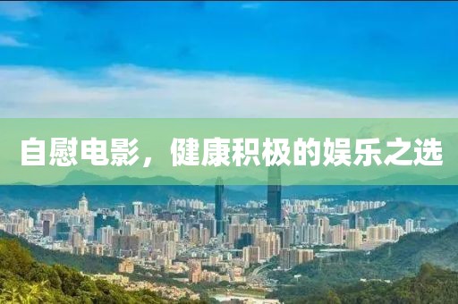 自慰电影，健康积极的娱乐之选