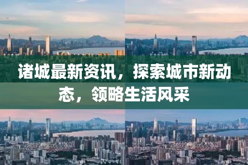 诸城最新资讯，探索城市新动态，领略生活风采