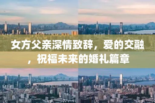 女方父亲深情致辞，爱的交融，祝福未来的婚礼篇章