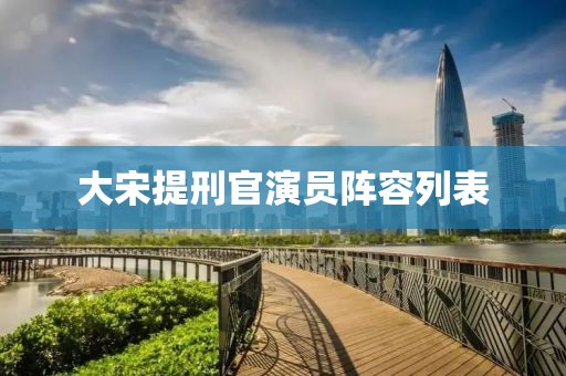 大宋提刑官演员阵容列表