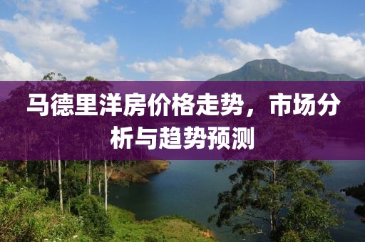 马德里洋房价格走势，市场分析与趋势预测