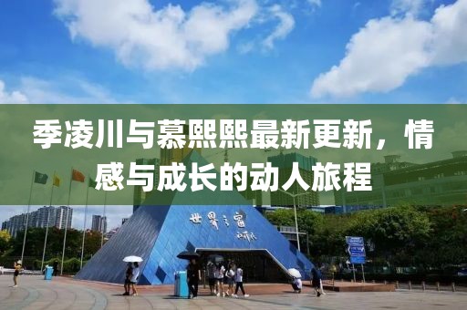 季凌川与慕熙熙最新更新，情感与成长的动人旅程