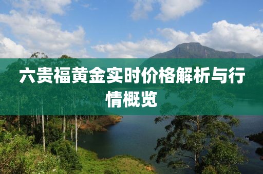 六贵福黄金实时价格解析与行情概览