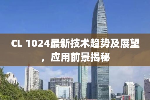 CL 1024最新技术趋势及展望，应用前景揭秘