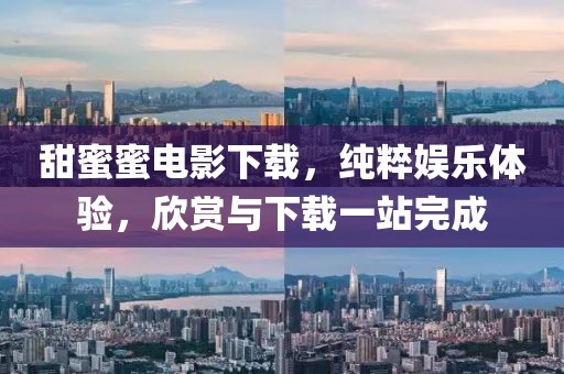甜蜜蜜电影下载，纯粹娱乐体验，欣赏与下载一站完成