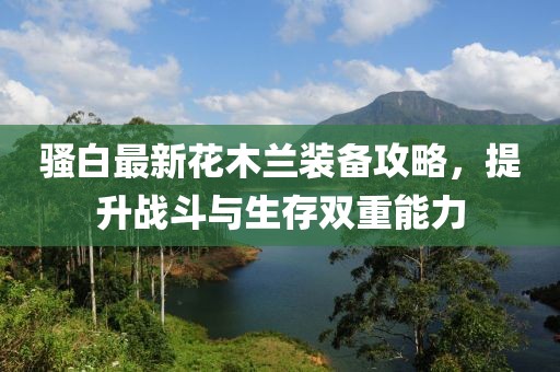 骚白最新花木兰装备攻略，提升战斗与生存双重能力