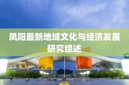 凤阳最新地域文化与经济发展研究综述