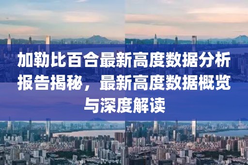 加勒比百合最新高度数据分析报告揭秘，最新高度数据概览与深度解读