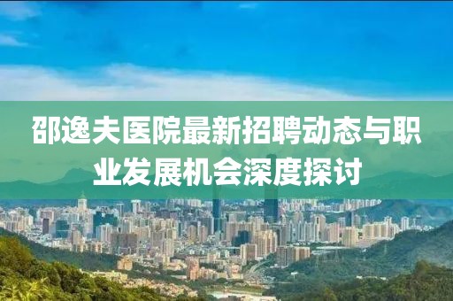 邵逸夫医院最新招聘动态与职业发展机会深度探讨