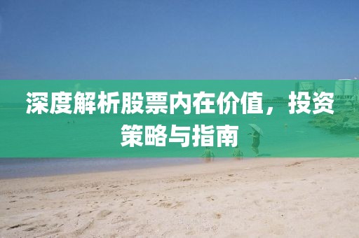 深度解析股票内在价值，投资策略与指南