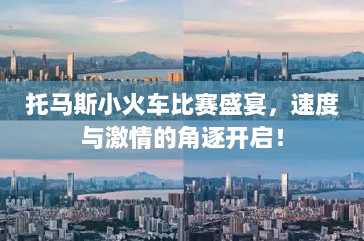 托马斯小火车比赛盛宴，速度与激情的角逐开启！