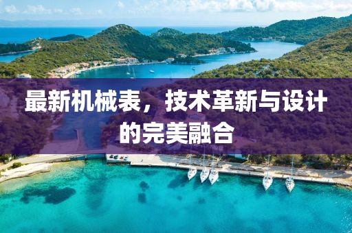 最新机械表，技术革新与设计的完美融合