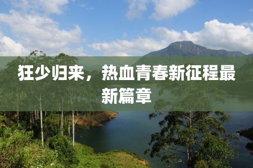 狂少归来，热血青春新征程最新篇章