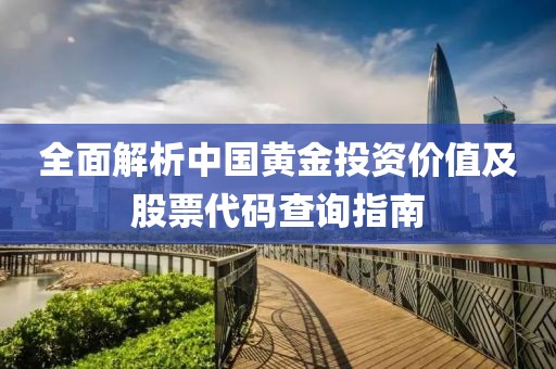 全面解析中国黄金投资价值及股票代码查询指南