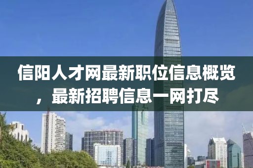 信阳人才网最新职位信息概览，最新招聘信息一网打尽