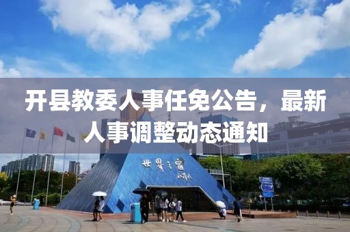 开县教委人事任免公告，最新人事调整动态通知