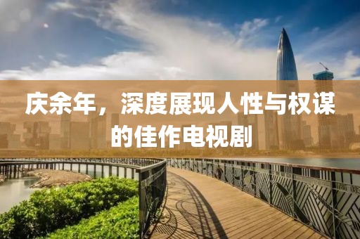 庆余年，深度展现人性与权谋的佳作电视剧