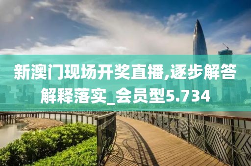 新澳门现场开奖直播,逐步解答解释落实_会员型5.734
