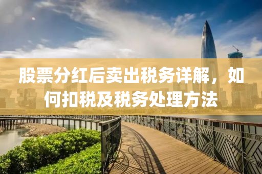 股票分红后卖出税务详解，如何扣税及税务处理方法