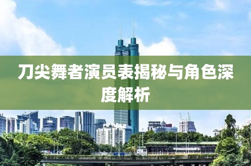 刀尖舞者演员表揭秘与角色深度解析