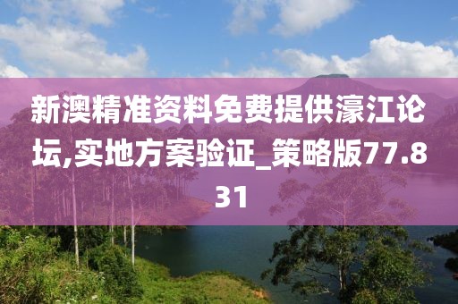 新澳精准资料免费提供濠江论坛,实地方案验证_策略版77.831