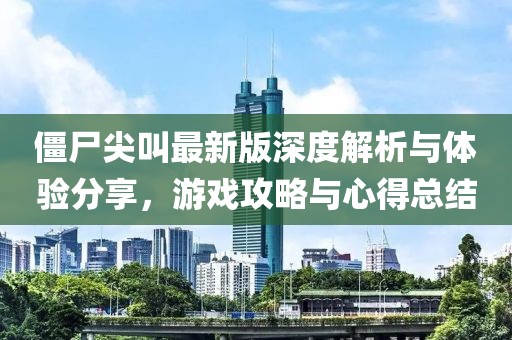 僵尸尖叫最新版深度解析与体验分享，游戏攻略与心得总结