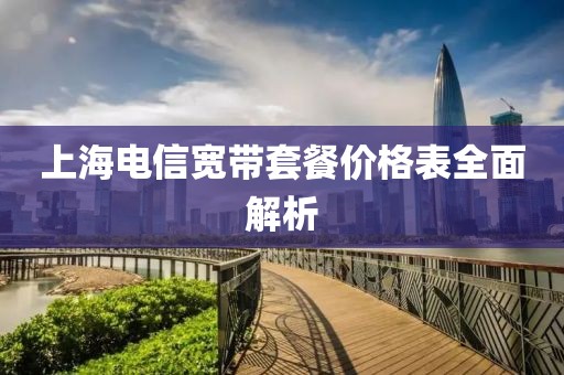 上海电信宽带套餐价格表全面解析