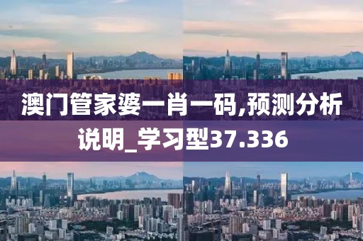 澳门管家婆一肖一码,预测分析说明_学习型37.336
