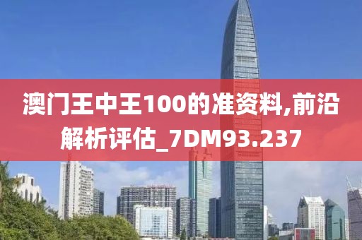 澳门王中王100的准资料,前沿解析评估_7DM93.237