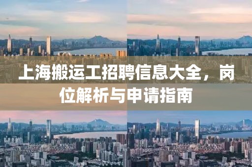 上海搬运工招聘信息大全，岗位解析与申请指南