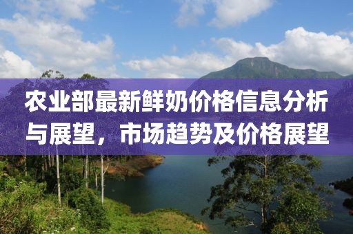 农业部最新鲜奶价格信息分析与展望，市场趋势及价格展望