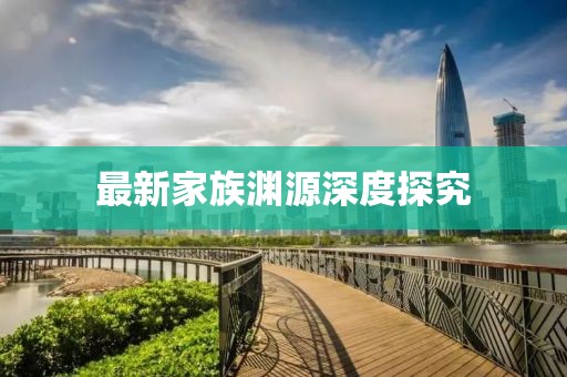 最新家族渊源深度探究