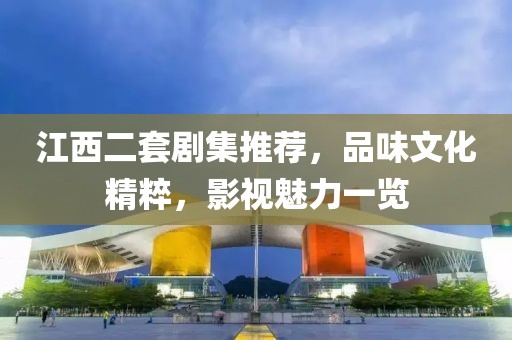 江西二套剧集推荐，品味文化精粹，影视魅力一览
