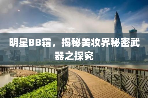 明星BB霜，揭秘美妆界秘密武器之探究