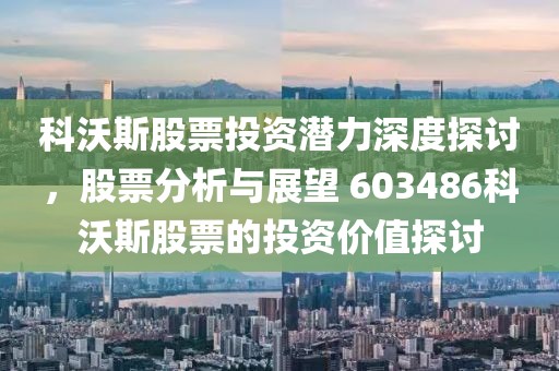 科沃斯股票投资潜力深度探讨，股票分析与展望 603486科沃斯股票的投资价值探讨